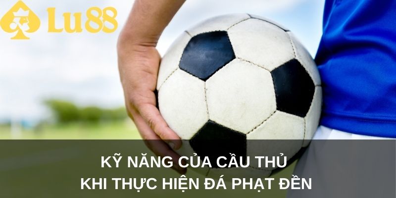 Kỹ năng của cầu thủ khi thực hiện đá phạt đền