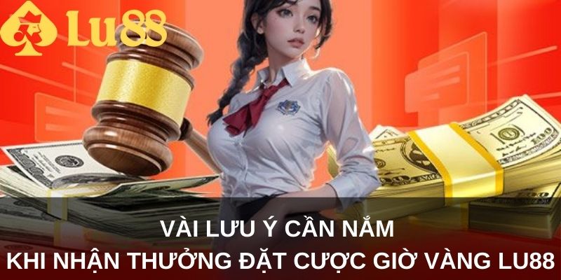 Vài lưu ý cần nắm khi nhận thưởng Đặt Cược Giờ Vàng Lu88