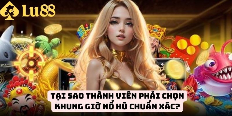 Tầm quan trọng khi bạn nắm vững khung giờ nổ hũ